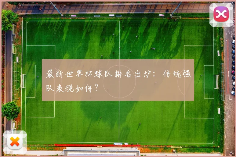 最新世界杯球队排名出炉：传统强队表现如何？
