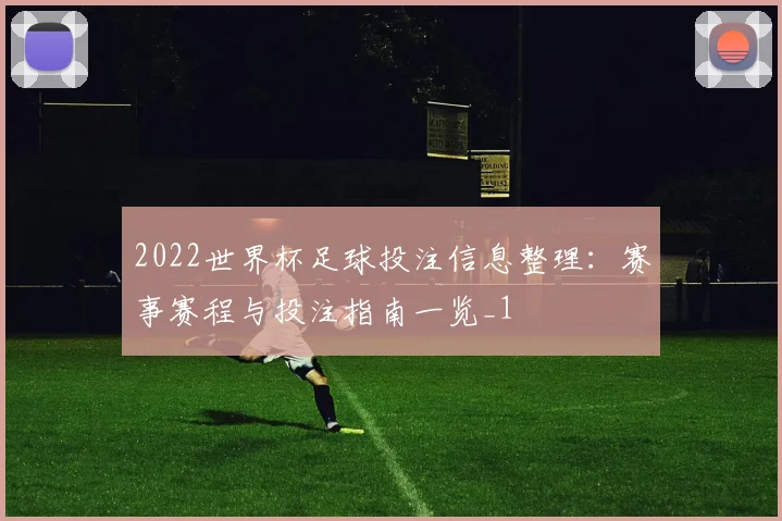 2022世界杯足球投注信息整理：赛事赛程与投注指南一览_1