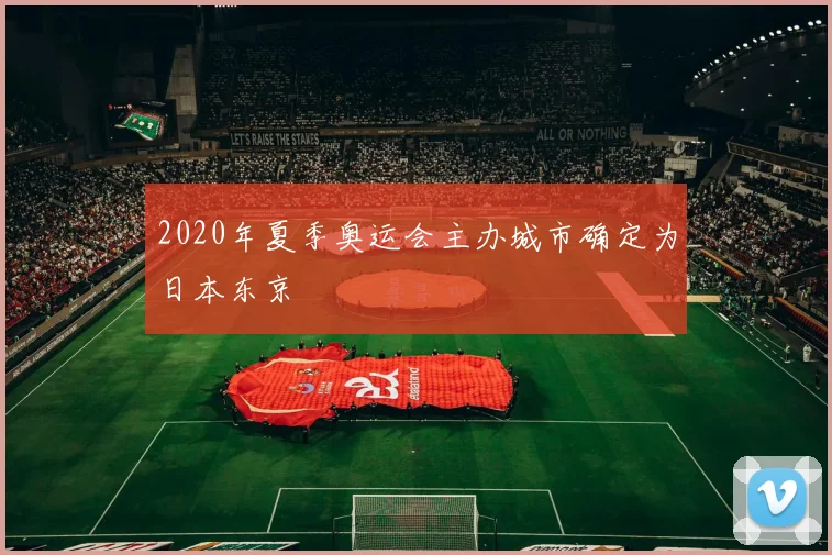 2020年夏季奥运会主办城市确定为日本东京