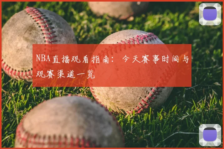 NBA直播观看指南：今天赛事时间与观赛渠道一览