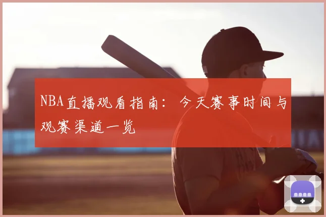NBA直播观看指南：今天赛事时间与观赛渠道一览