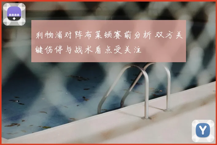 利物浦对阵布莱顿赛前分析 双方关键伤停与战术看点受关注