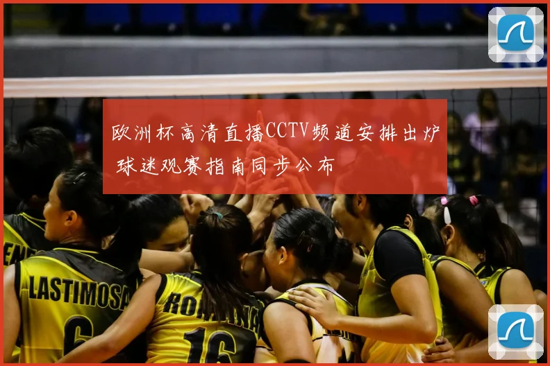 欧洲杯高清直播CCTV频道安排出炉 球迷观赛指南同步公布