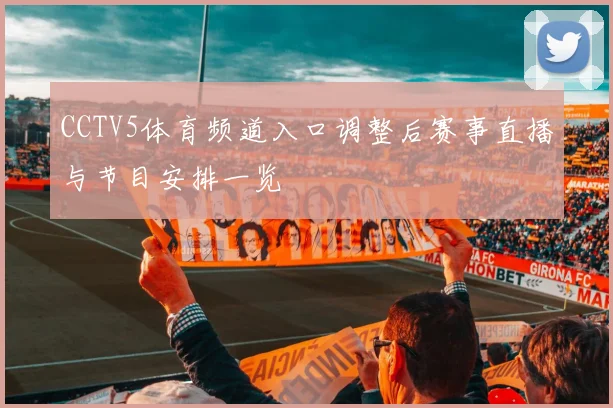 CCTV5体育频道入口调整后赛事直播与节目安排一览