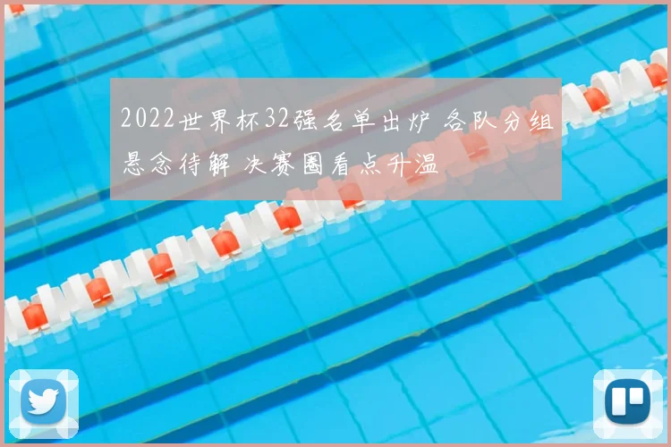 2022世界杯32强名单出炉 各队分组悬念待解 决赛圈看点升温