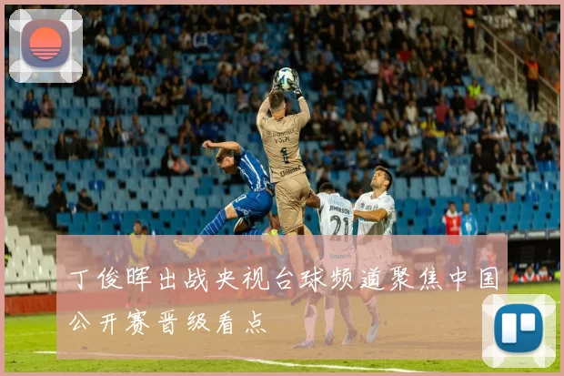 丁俊晖出战央视台球频道聚焦中国公开赛晋级看点