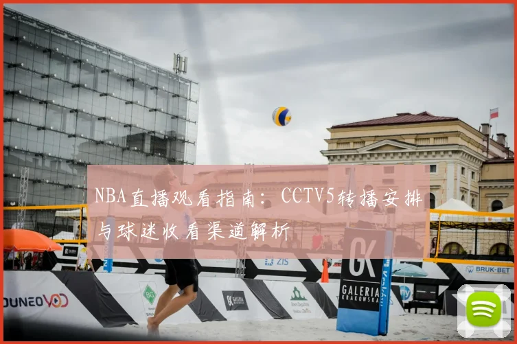 NBA直播观看指南：CCTV5转播安排与球迷收看渠道解析