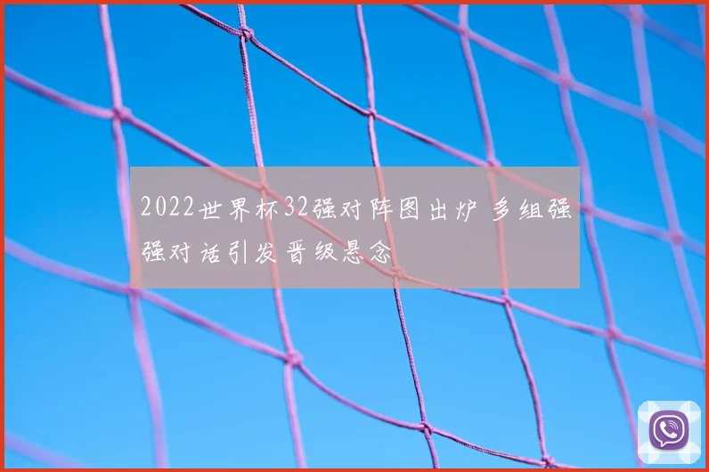 2022世界杯32强对阵图出炉 多组强强对话引发晋级悬念