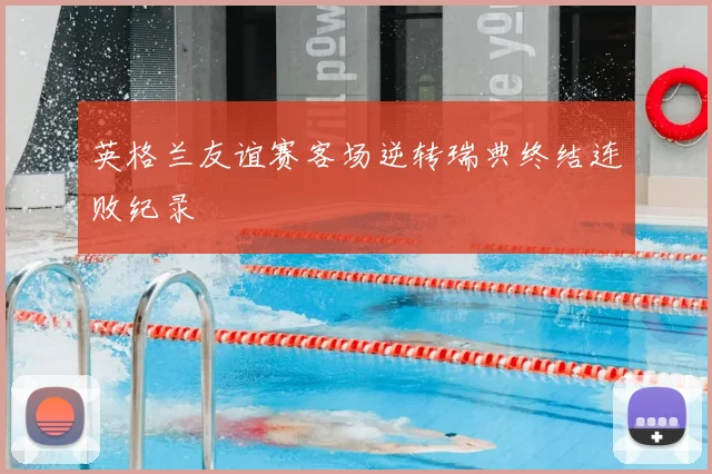 英格兰友谊赛客场逆转瑞典终结连败纪录