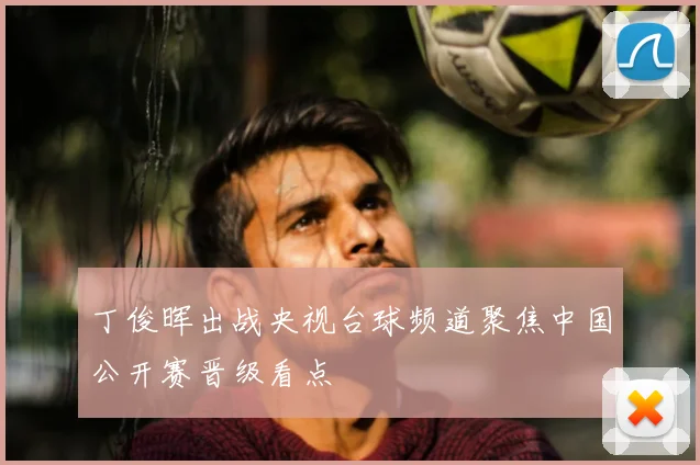 丁俊晖出战央视台球频道聚焦中国公开赛晋级看点