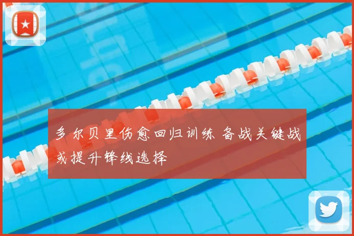 多尔贝里伤愈回归训练 备战关键战或提升锋线选择