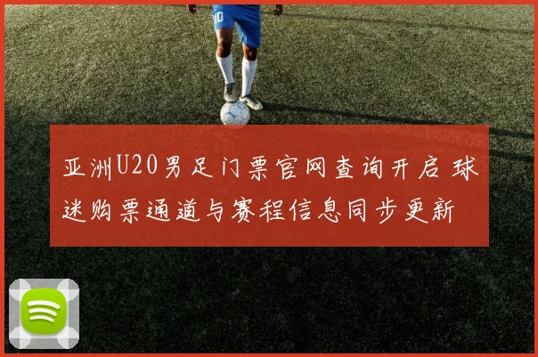 亚洲U20男足门票官网查询开启 球迷购票通道与赛程信息同步更新