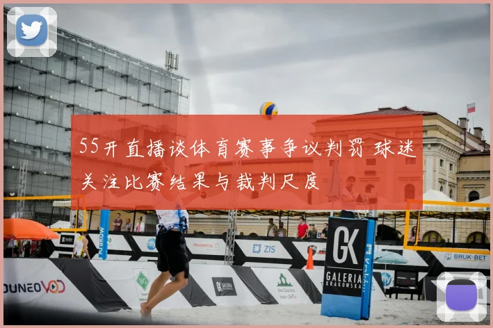 55开直播谈体育赛事争议判罚 球迷关注比赛结果与裁判尺度
