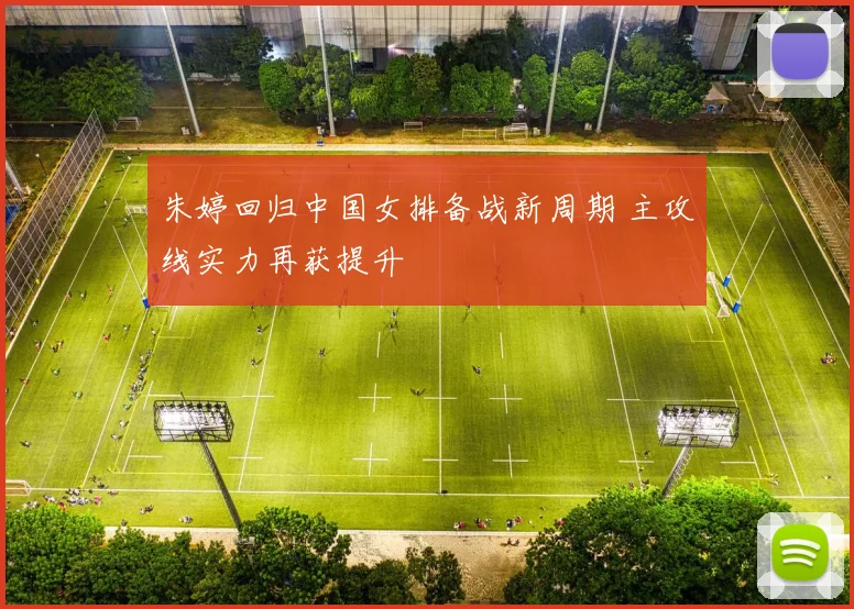朱婷回归中国女排备战新周期 主攻线实力再获提升