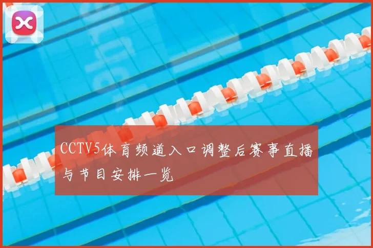 CCTV5体育频道入口调整后赛事直播与节目安排一览