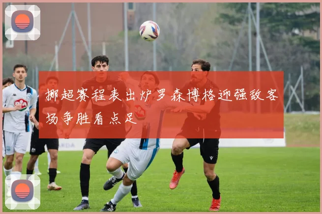 挪超赛程表出炉罗森博格迎强敌客场争胜看点足