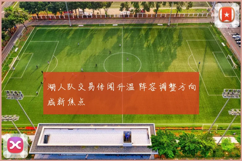 湖人队交易传闻升温 阵容调整方向成新焦点