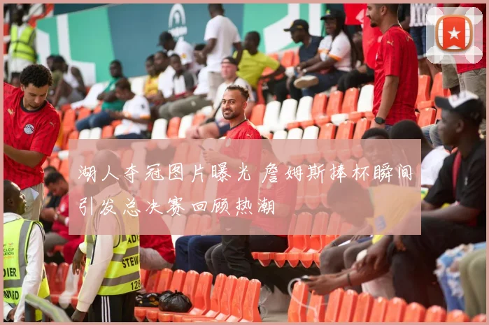 湖人夺冠图片曝光 詹姆斯捧杯瞬间引发总决赛回顾热潮