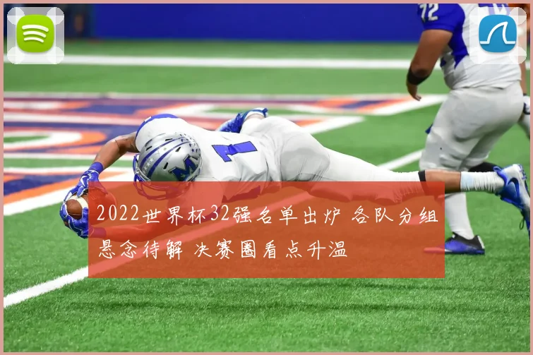 2022世界杯32强名单出炉 各队分组悬念待解 决赛圈看点升温