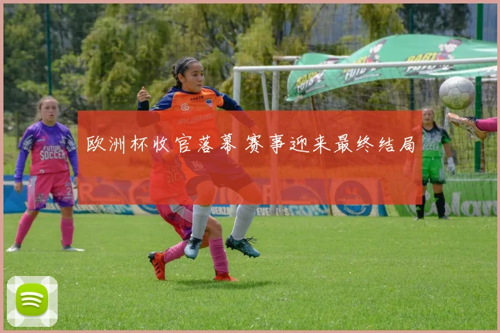 欧洲杯收官落幕 赛事迎来最终结局