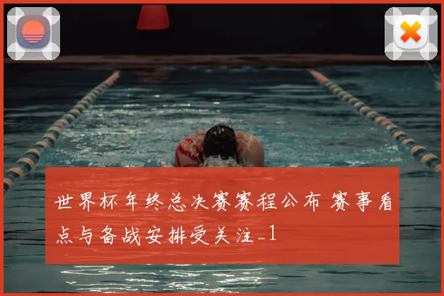 世界杯年终总决赛赛程公布 赛事看点与备战安排受关注_1