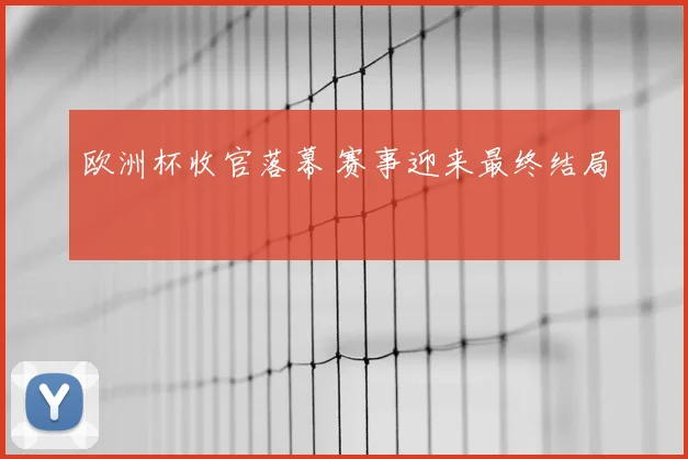 欧洲杯收官落幕 赛事迎来最终结局