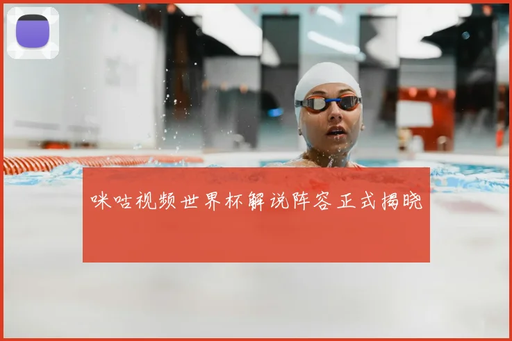 咪咕视频世界杯解说阵容正式揭晓