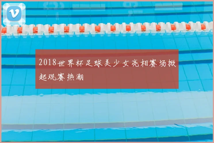 2018世界杯足球美少女亮相赛场掀起观赛热潮