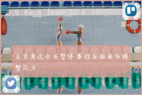 东京奥运会或暂停 赛程安排面临调整压力