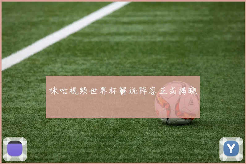 咪咕视频世界杯解说阵容正式揭晓